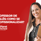 Como se profissionalizar para se tornar um professor de inglês?